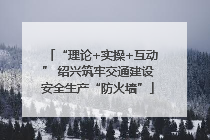 “理论+实操+互动” 绍兴筑牢交通建设安全生产“防火墙”